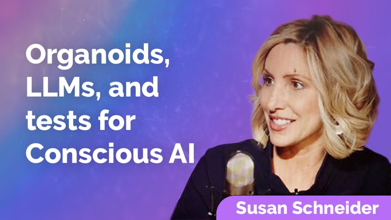 Susan Schneider: Organoids, LLMs, and tests for Conscious AI